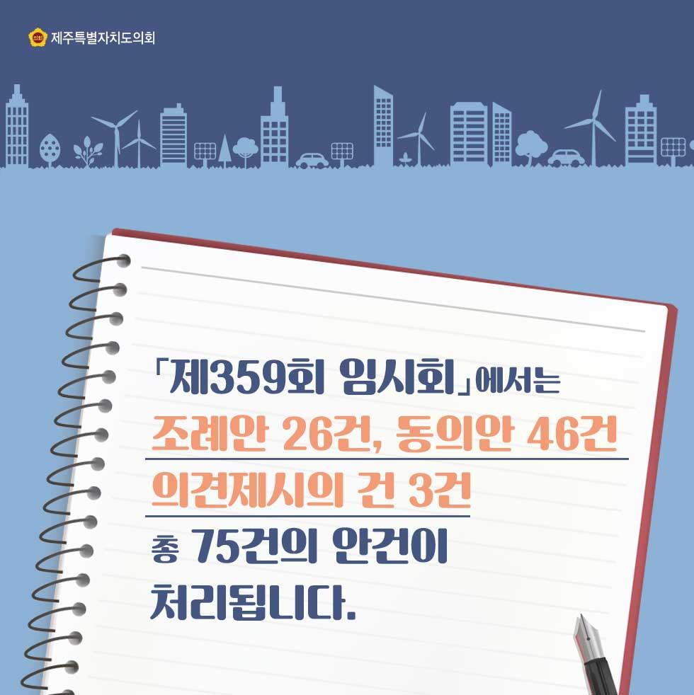[제359회 임시회]에서는 조례안 26건, 동의안 46건 의견제시의 건 3건 총 75건의 안건이 처리됩니다.