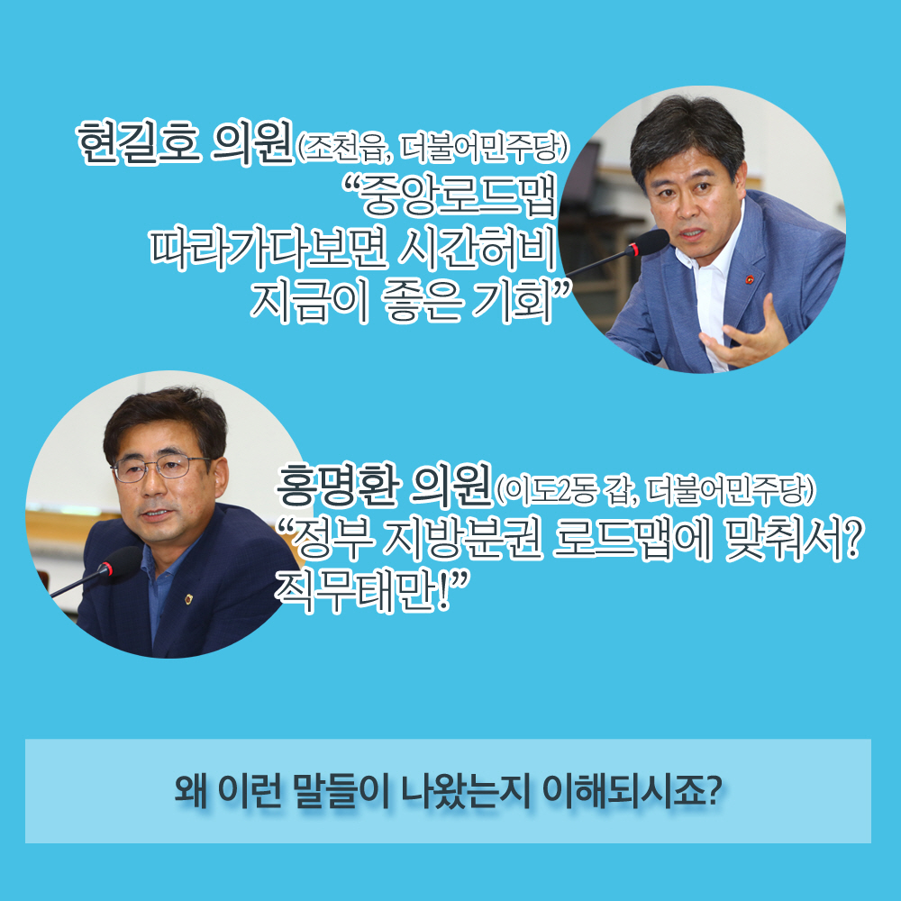 현길호 의원 (조천읍, 더불어민주당) '중앙로드맵 따라가다보면 시간허비 지금이 좋은 기회' 홍명환 의원(이도2동 갑, 더불어민주당) '정부 지방분권 로드맵에 맞춰서? 직무태만!' 왜 이런 말들이 나왔는지 이해되시죠? 