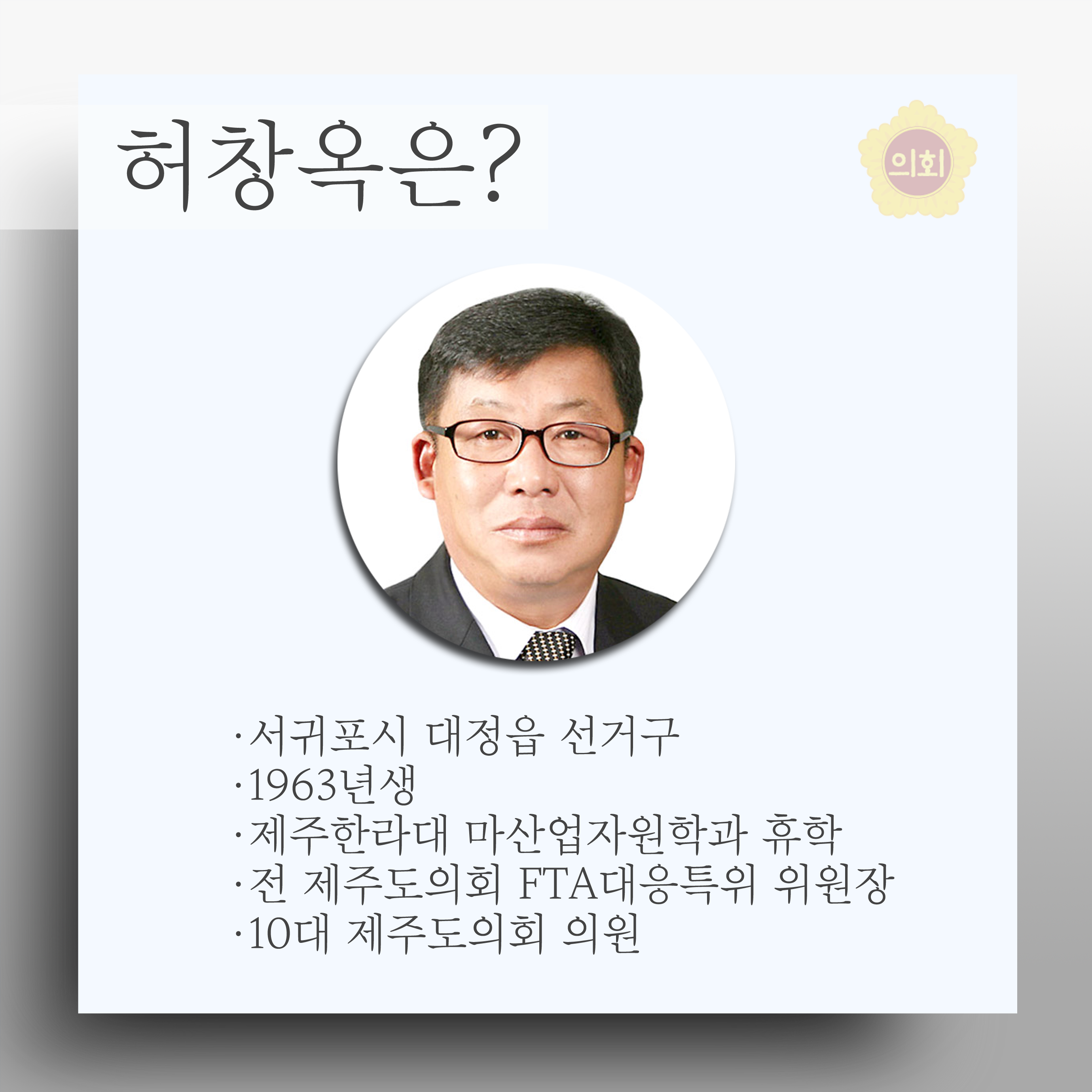 허창옥은? •서귀포시 대정읍 선거구 •1963년생 • 제주한라대 마산업자원학과 휴학 •전 제주도의회 FTA대응특위 위원장 •10대 제주도의회 의원 