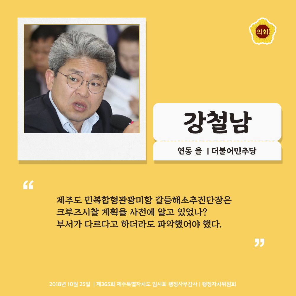 강철남 연동 을 | 더불어민주당 '제주도 민복합형관광미항 갈등해소추진단장은 크루즈시찰 계획을 사전에 알고 있었나? 부서가 다르다고 하더라도 파악했어야 했다.' 2018년 10월 25일 | 제365회 제주특별자치도 임시회 행정사무감사 | 행정자치위원회
