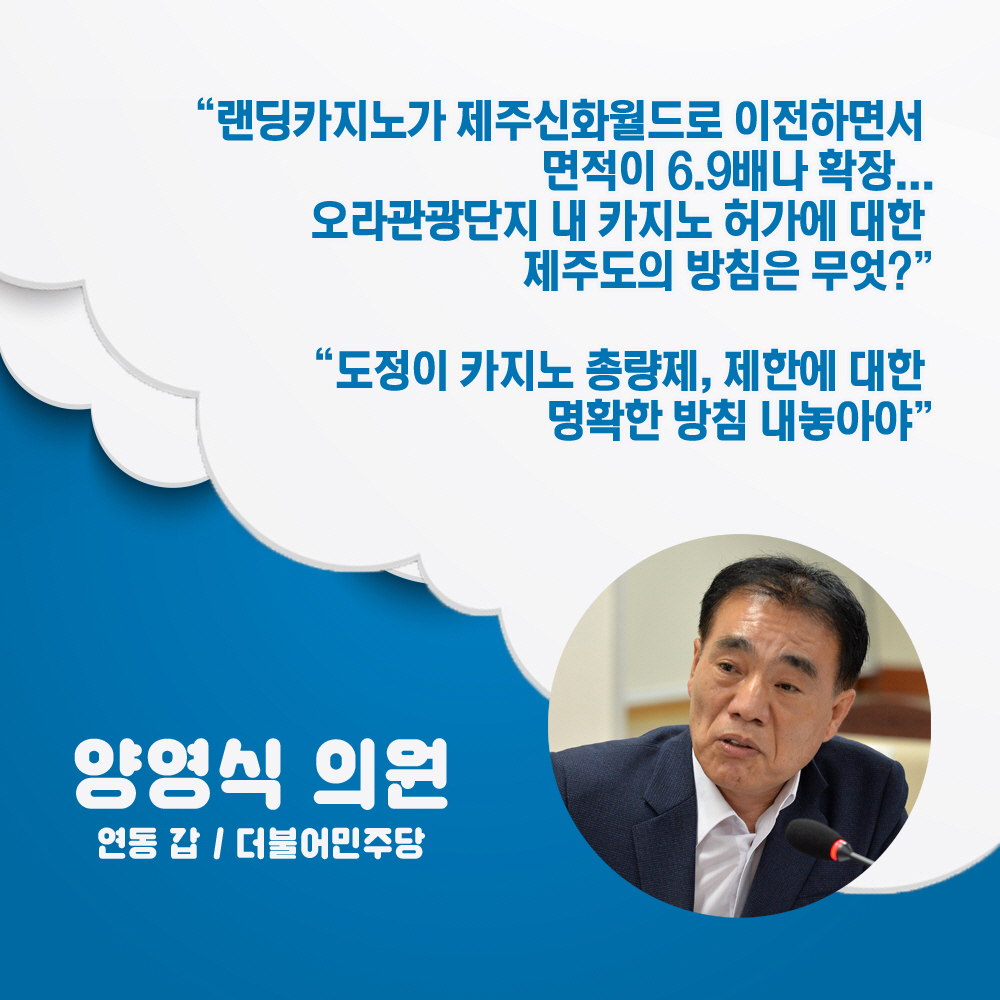 양영식 의원 연동 갑 / 더불어민주당 '랜팅카지노가 제주신화월드로 이전하면서 면적이 6.9배나 확장... 오라관광단지 내 카지노 허가에 대한 제주도의 방침은 무엇?''도정이 카지노 총량제, 제한에 대한 명확한 방침 내놓아야' 