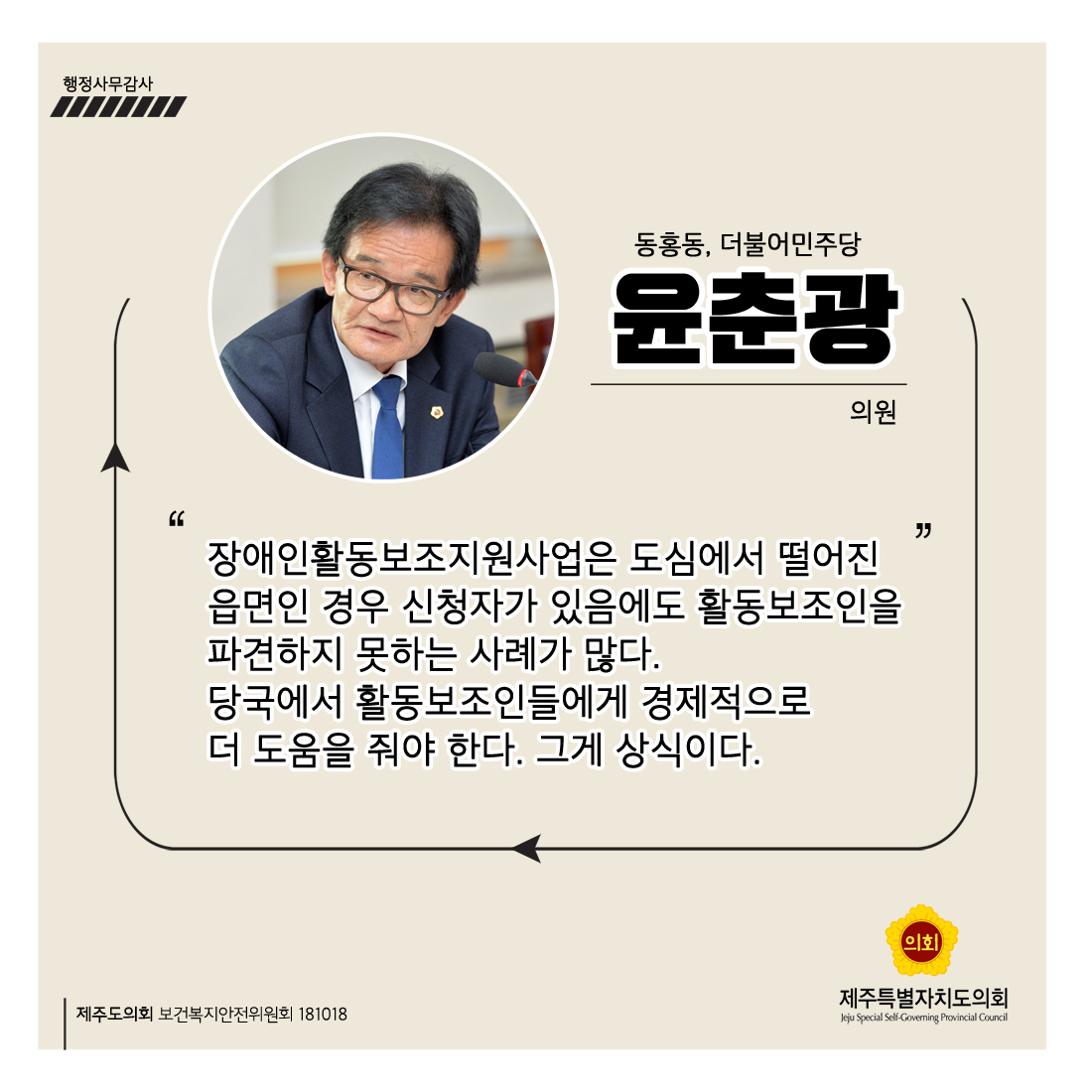 윤춘광의원 동홍동, 더불어민주당 '장애인활동보조지원사업은 도심에서 떨어진 읍면인 경우 신청자가 있음에도 활동보조인을 파견하지 못하는 사례가 많다. 당국에서 활동보조인들에게 경제적으로 더 도움을 줘야 한다. 그게 상식이다.'