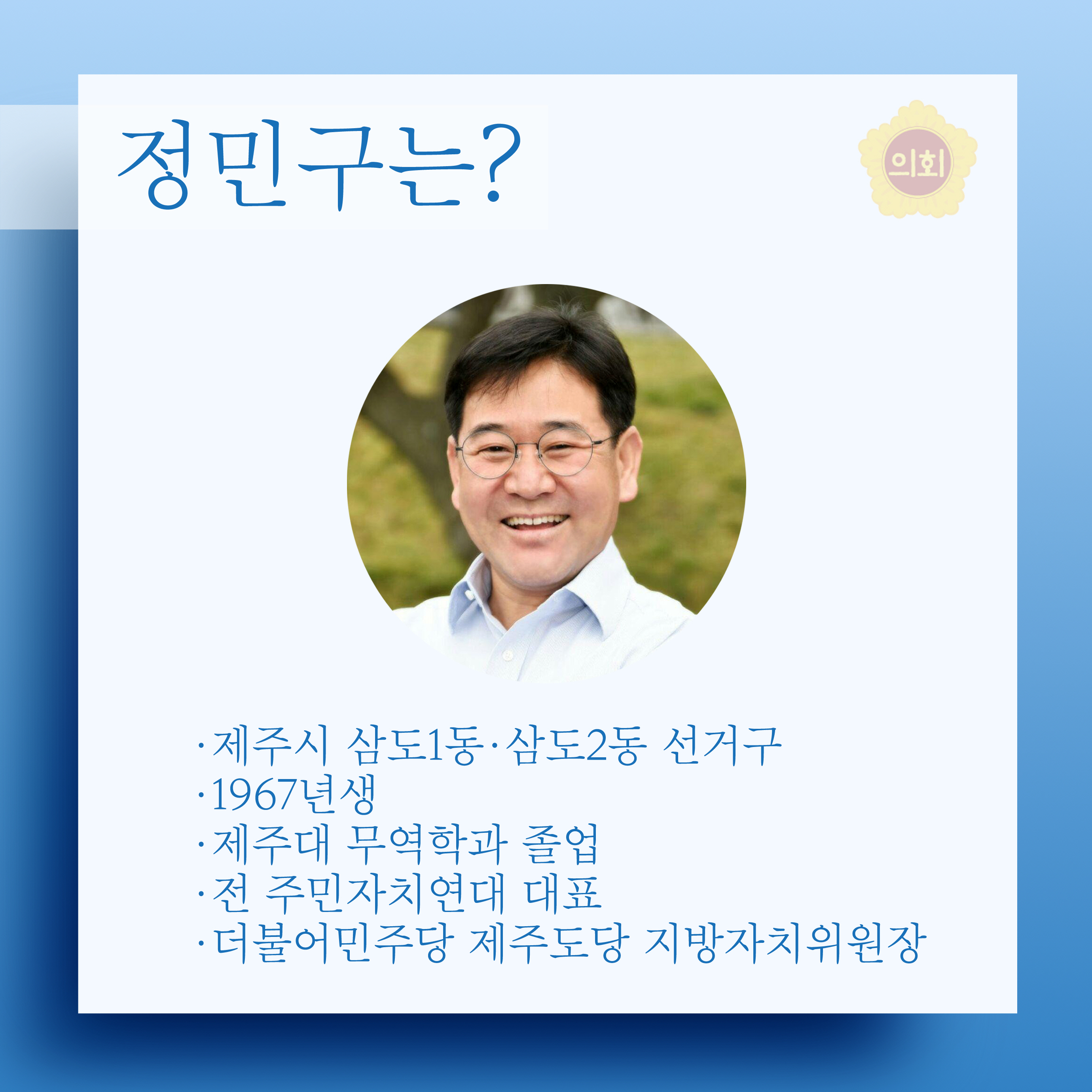 정민구는? •제주시 삼도1동•삼도2동 선거구 •1967년생 •제주대 무역학과 졸업 •전 주민자치연대 대표 •더불어민주당 제주도당 지방자치위원장 
