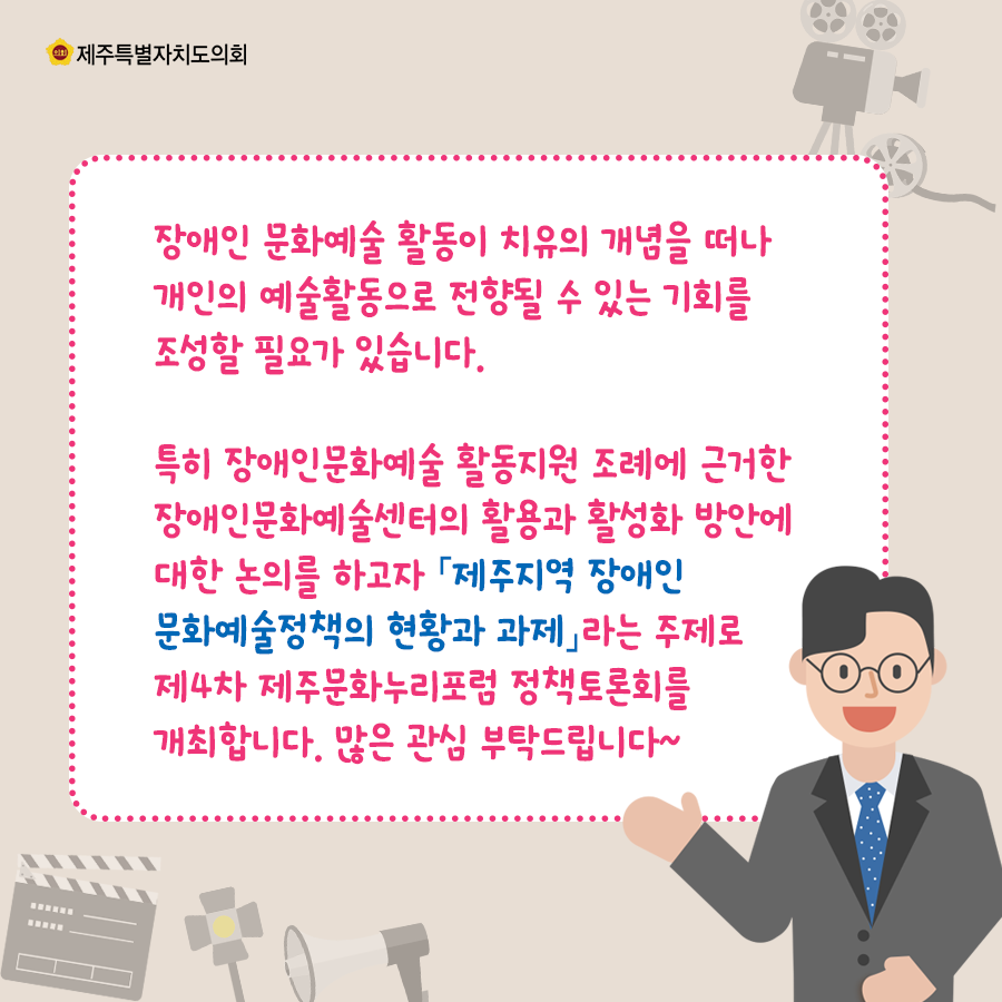 장애인 문화예술 활동이 치유의 개념을 떠나 개인의 예술활동으로 전향될 수 있는 기회를 조성할 필요가 있습니다. 특히 장애인문화예술 활동지원 조례에 근거한 장애인 문화예술센터의 활용과 활성화방안에 대한 논의를 하고자 제주지역 장애인 문화예술정책의 현황과 과제라는 주제로 제4차 제주문화누리포럼정책토론회를 개최합니다. 많은 관심부탁드립니다.
