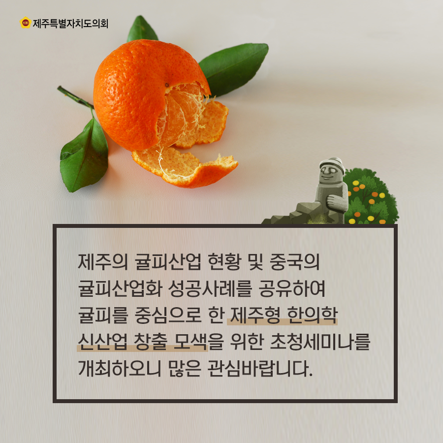 제주의 귤피산업 현황 및 중국의 귤피산업화 성공사례를 공유하여 귤피를 중심으로 한 제주형 한의학 신산업 창출모색을 위한 초청세미나를 개최하오니 많은 관심바랍니다.