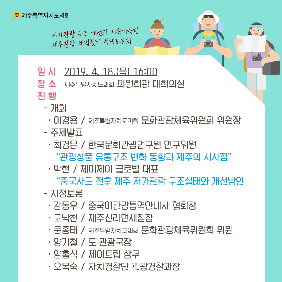 일시:2019.4.18.(목) 16:00  장소:의원회관 대회의실  진행:-개회  이경용/제주특별자치도의회 문화관광체육위원회 위원장   -주제발표  최경은/한국문화관광연구원 연구위원 