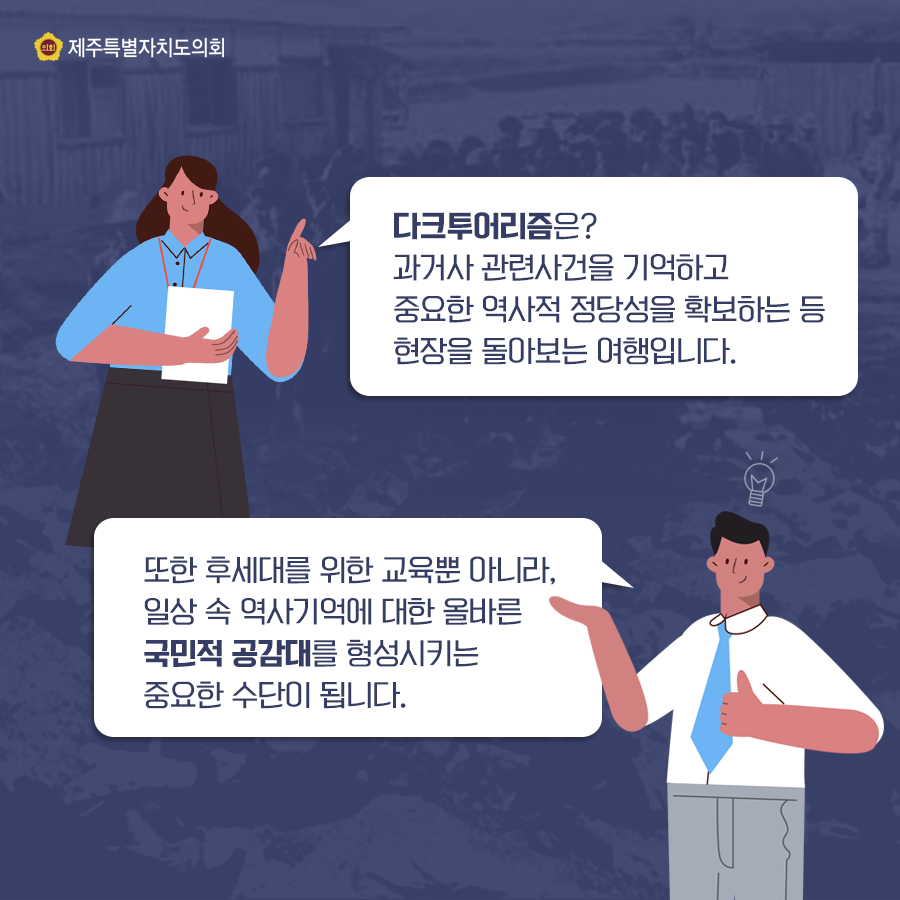 다크투어리즘은? 과거나 관련사건을 기억하고 중요한 역사적 정당성을 확보하는 등 현장을 돌아보는 여행입니다.  또한 후세대를 위한 교육뿐 아니라, 일상속 역사기억에 대한 올바른 국민적 공감대를 형성시키는 중요한 수단이 됩니다.