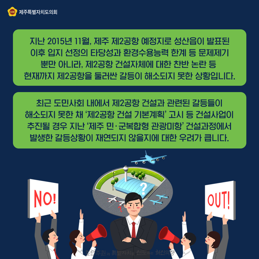지난 2015년 11월, 제주 제2공항 예정지로 성산읍이 발표된 이후 입지선정의 타당성과 환경수용능력 한계 등 문제제기 뿐만 아니라, 제2공항 건설자체에 대한 찬반논란 등 현재까지 제2공항을 둘러싼 갈등이 해소되지 못한 상황입니다. 최근 도민사회 내에서 제2공항 건설과 관련된 갈등들이 해소되지 못한채 '제2공항 건설 기본계획'고시 등 건설사업이 추진될 경우 지난 '제주 민군복합형 관광 미항'건설과정에서 발생한 갈등 상황이 재연되지 않을지에 대한 우려가 큽니다.