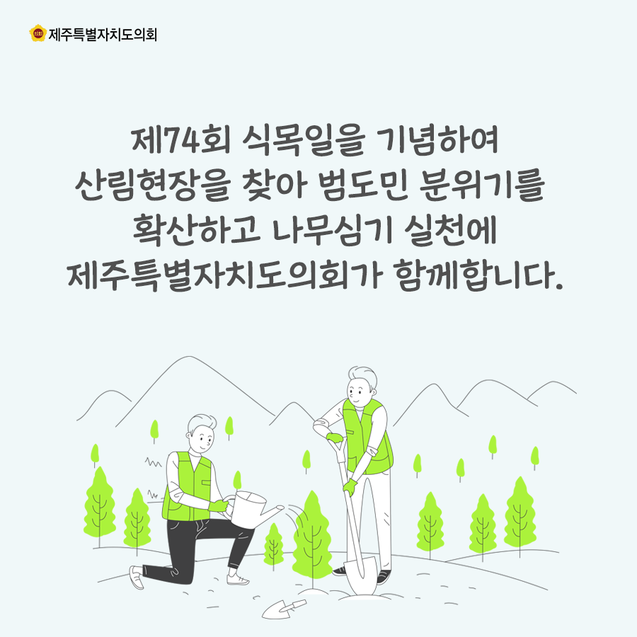 제74회 식목일을 기념하여 산림현장을 찾아 범도민 분위기를 확산하고 나무심기 실천에 제주특별자치도의회가 함께합니다.