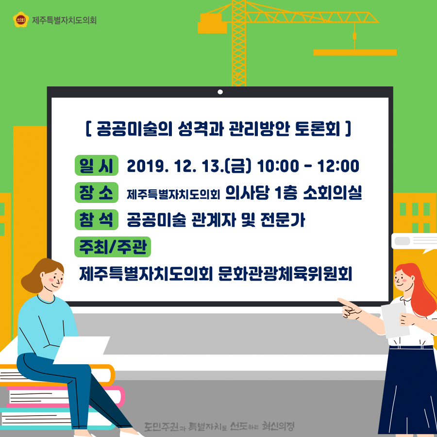 [공공미술의 성격과 관리방안 토론회] 일시: 2019. 12. 13.(금) 10:00 - 12:00 장소: 제주특별자치도의회 의사당 1층 소회의실 참석: 공공미술 관계자 및 전문가 주최/주관: 제주특별자치도의회 문화관광체육위원회