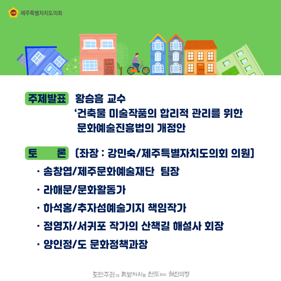 주제발표 : 황승흥 교수 '건축물 미술작품의 합리적 관리를 위한 문화예술진흥법의 개정안' 토론: (좌장 : 강민숙/제주특별자치도의회 의원) -송창엽/제주문화예술재단 팀장 -라해문/문화활동가 -하석홍/추자섬예술기지 책임작가 -정영자/서귀포 작가의 산책길 해설사 회장 -양인정/도 문화정책과장