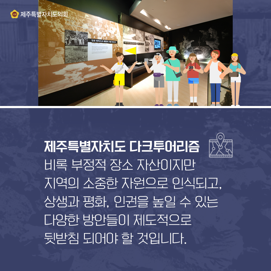 제주특별자치도 다크투어리즘-비록 부정적 장소자산이지만 지역의 소중한 자원으로 인식되고, 상생과 평화, 인권을 높일 수 있는 다양한 방안들이 제도적으로 뒷받침 되어야 할 것입니다.