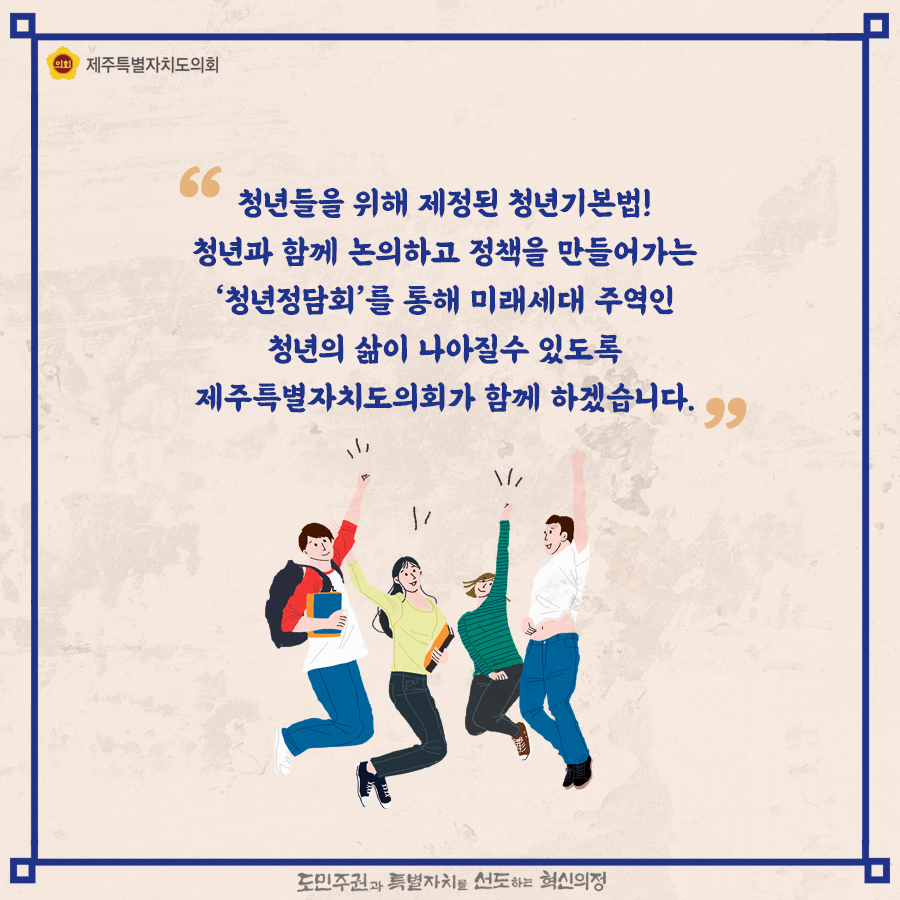 청년들을 위해 제정된 청년기본법! 청년과 함께 논의하고 정책을 만들어가는 '청년정담회'를 통해 미래세대 주역인 청년의 삶이 나아질수 있도록 제주특별자치도의회가 함께하겠습니다