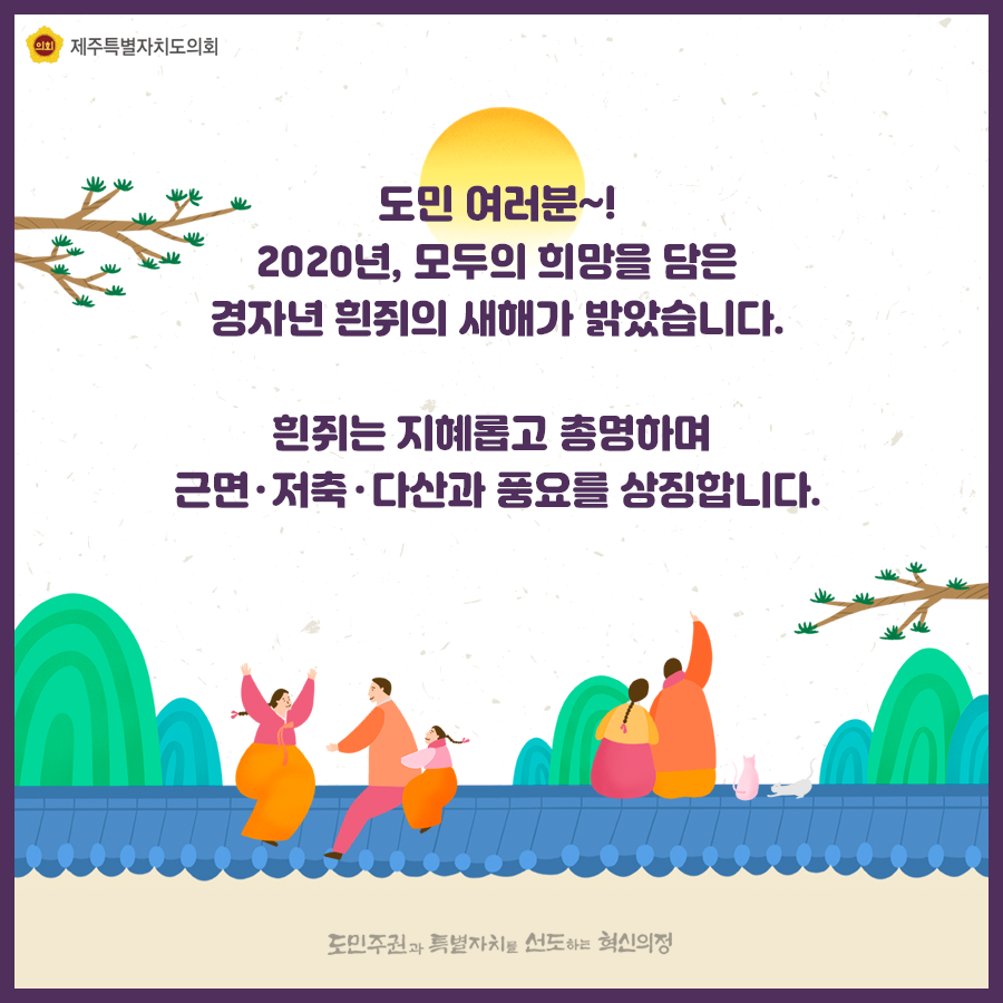 도민여러분! 2020년 모두의 희망을 담은 경자년 흰쥐의 새해가 밝았습니다. 흰쥐는 지혜롭고 총명하며 근면, 저축, 다산과 풍요를 상징합니다.