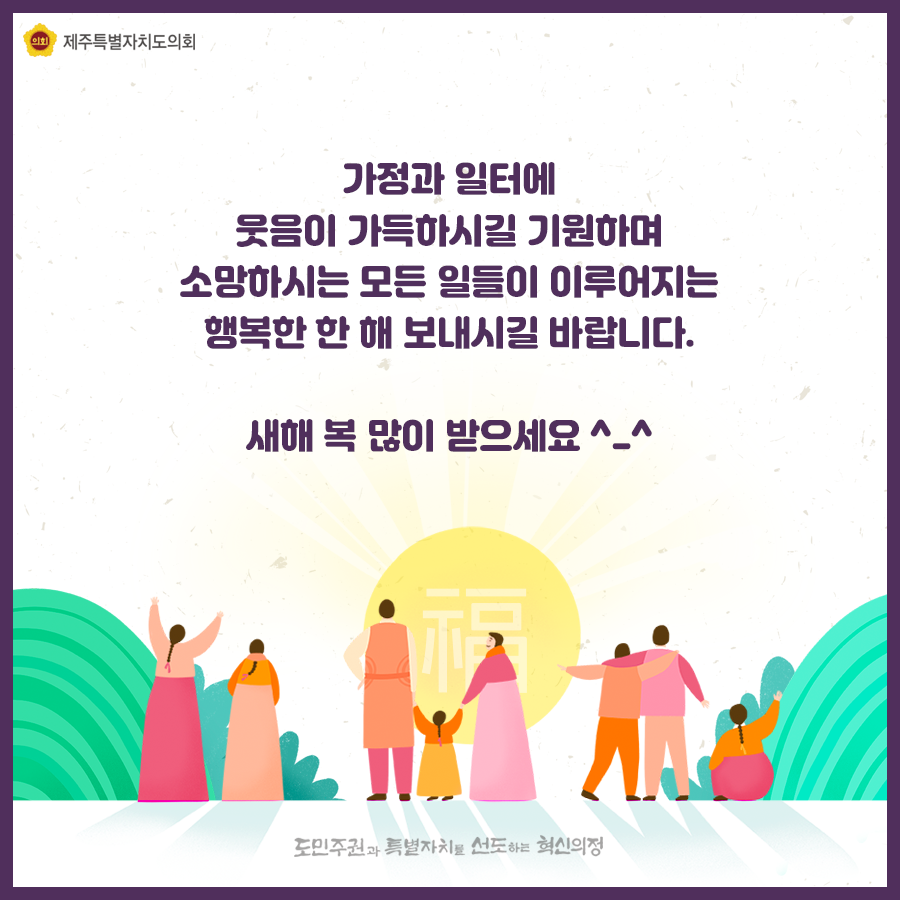 가정과 일터에 웃음이 가득하시길 기원하며 소망하시는 모든 일들이 이루어지는 행복한 한해 보내시길 바랍니다. 새해복많이받으세요