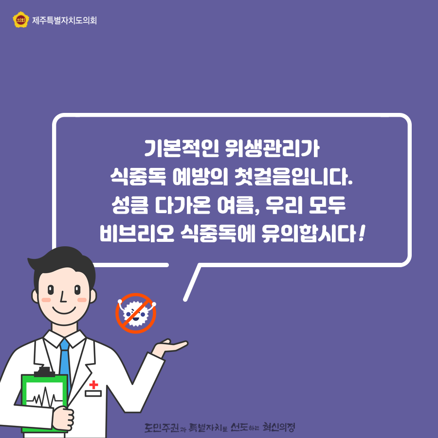기본적인 위생관리가 식중독 예방의 첫걸음입니다. 성큼 다가온 여름, 우리모두 비브리오 식중독에 유의합시다!