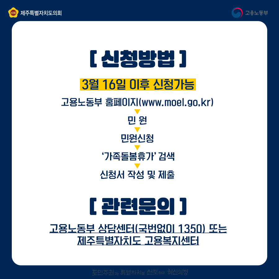 [신청방법]3월 16일 이후 신청가능 고용노동부 홈페이지(www.moel.go,kr)-민원-민원신청-'가족돌봄휴가'검색-신청서 작성 및 제출   [관련문의] 고용노동부 상담센터(국번없이 1350)또는 제주특별자치도 고용복지센터
