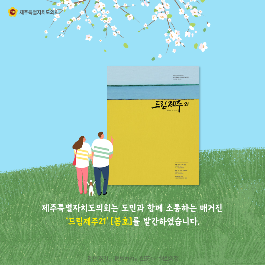 제주특별자치도의회는 도민과 함께 소통하는 매거진 '드림제주21'봄호를 발간하였습니다.