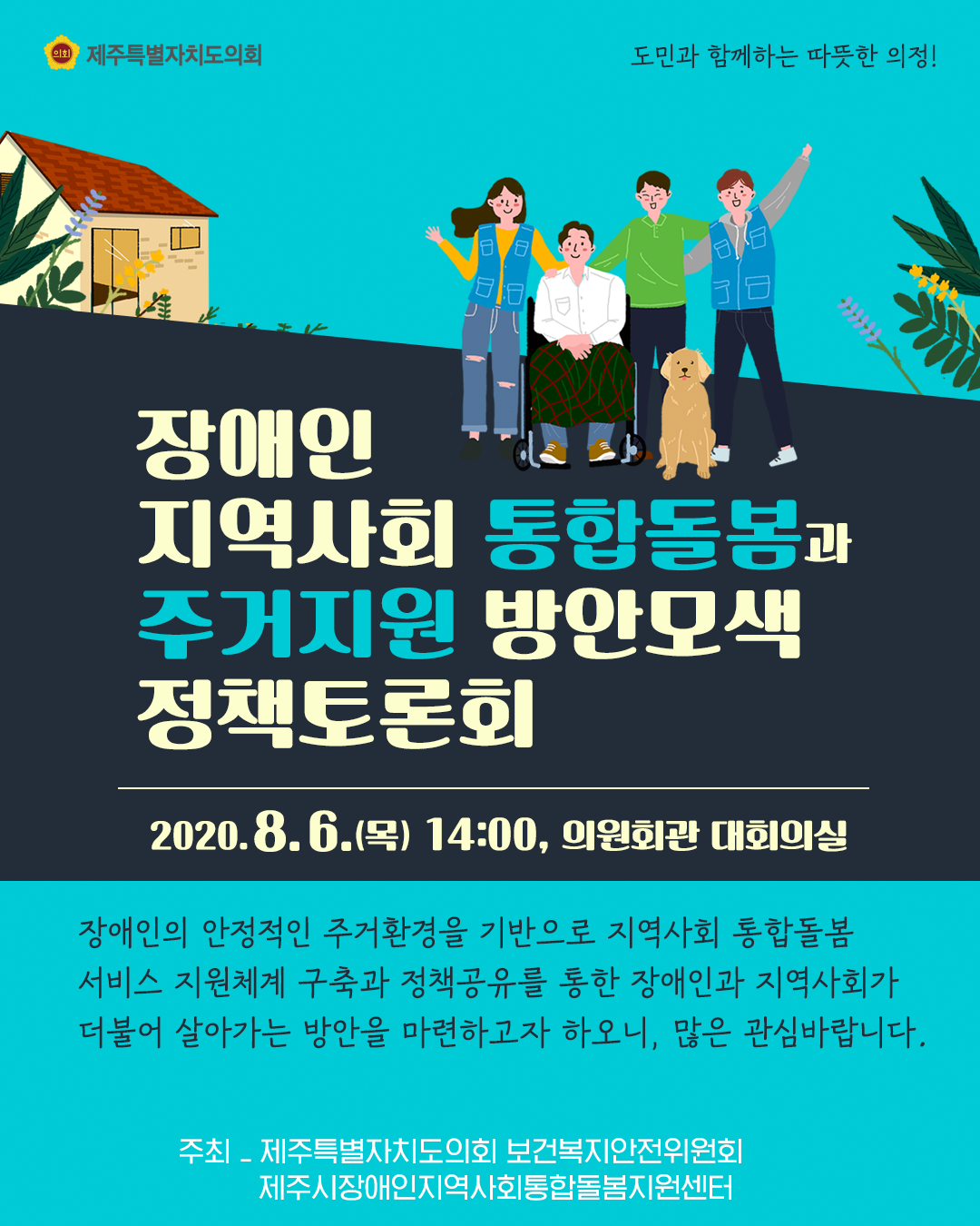 장애인 지역사회 통합돌봄과 주거지원 방안모색 정책토론회[2020.8.6.(목) 14:00, 의원회관 대회의실]  장애인의 안정적인 주거환경을 기반으로 지역사회 통합돌봄 서비스 지원체계 구축과 정책공유를 통한 장애인과 지역사회가 더불어 살아가는 방안을 마련하고자 하오니, 많은 관심바랍니다.