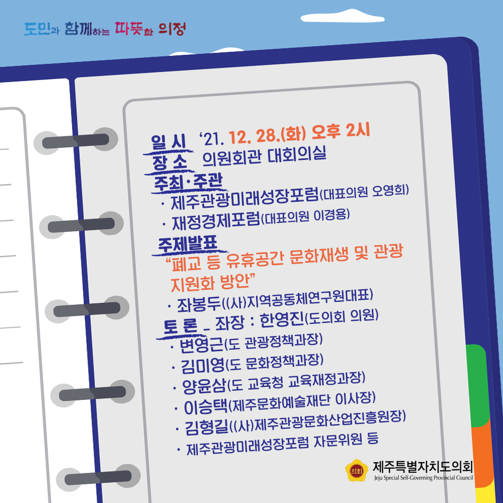 일시 : '21.12.28.(화) 오후2시  장소 :  의원회관 대회의실  주최/주관:제주관광미래성장포럼(대표의원 오형의), 재정경제포럼(대표의원 이경용)  주제발표 : 