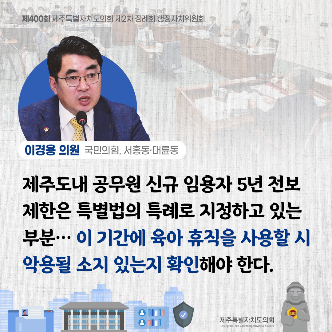 (이경용 의원/국민의힘, 서홍동/대륜동)제주도내 공무원 신규 임용자 3년 전보 제한은 특별법의 특례로 지정하고 있는 부분... 이 기간에 육아 휴직을 사용할 시 악용될 소지 있는지 확인해야 한다.