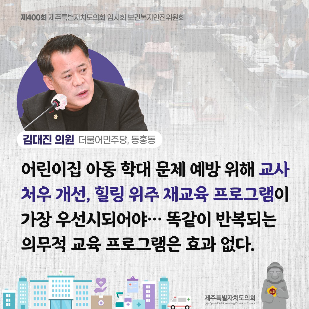 김대진의원(더불어민주당, 동홍동)어린이집 아동 학대 문제 예방위해 교사처우 개선, 힐링위주 재교육 프로그램이 가장 우선시되어야... 똑같이 반복되는 의무적 교육 프로그램은 효과없다.