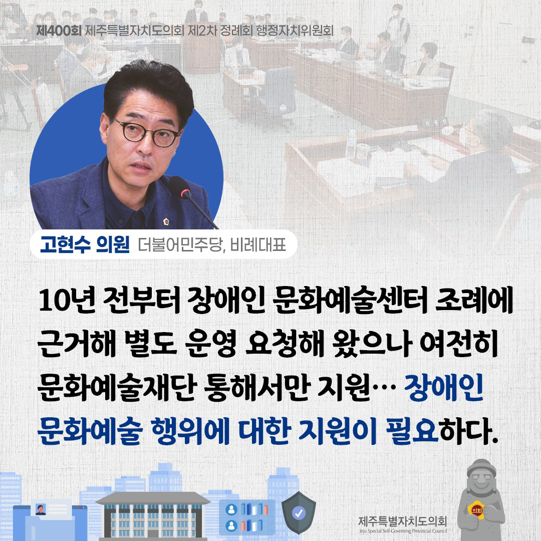 고현수 의원/더불어민주당, 비례대표) 10년전부터 장애인 문화예술센터 조례에 근거해 별도 운영 요청해 왔으나 여전히 문화예술재단 통해서만 지원... 장애인 문화예술 행위에 대한 지원이 필요하다.