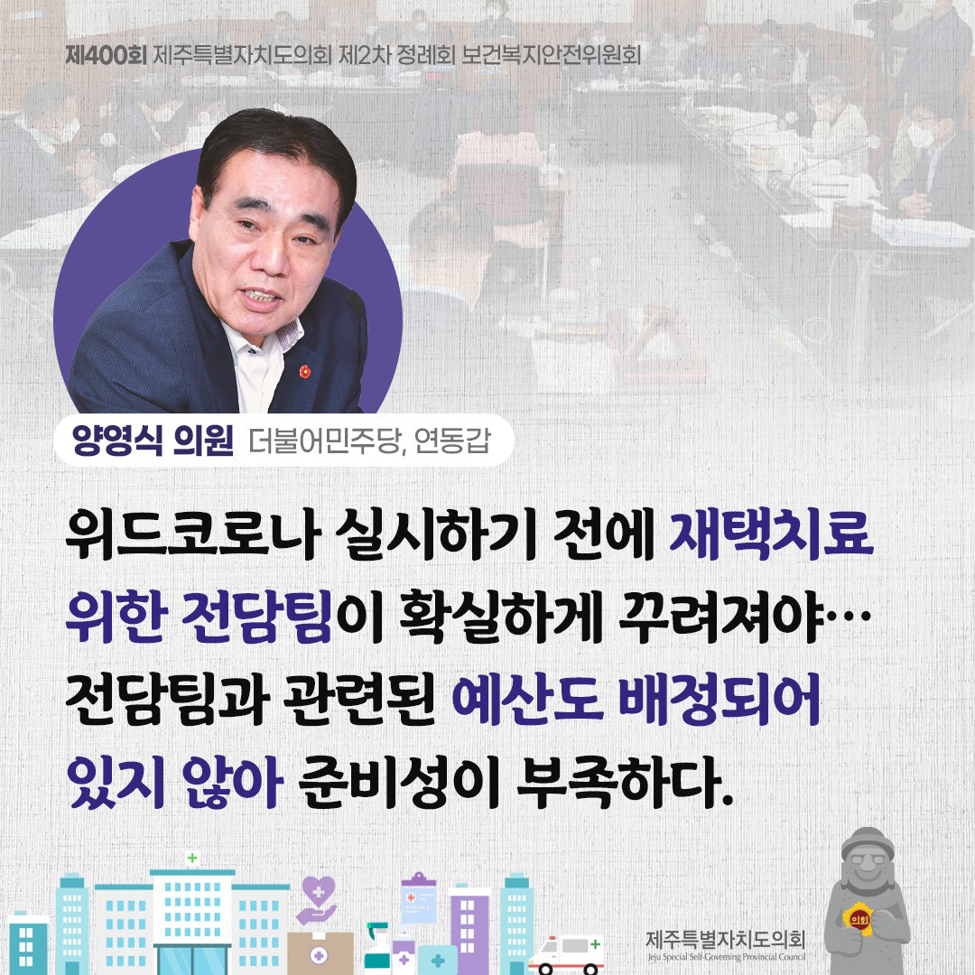 양영식의원(더불어민주당, 연동갑) 위드코로나 실시하기 전에 재택치료 위한 전담팀이 확실하게 꾸려져야... 전담팀과 관련된 예산도 배정되어 있지 않아 준비성이 부족하다.