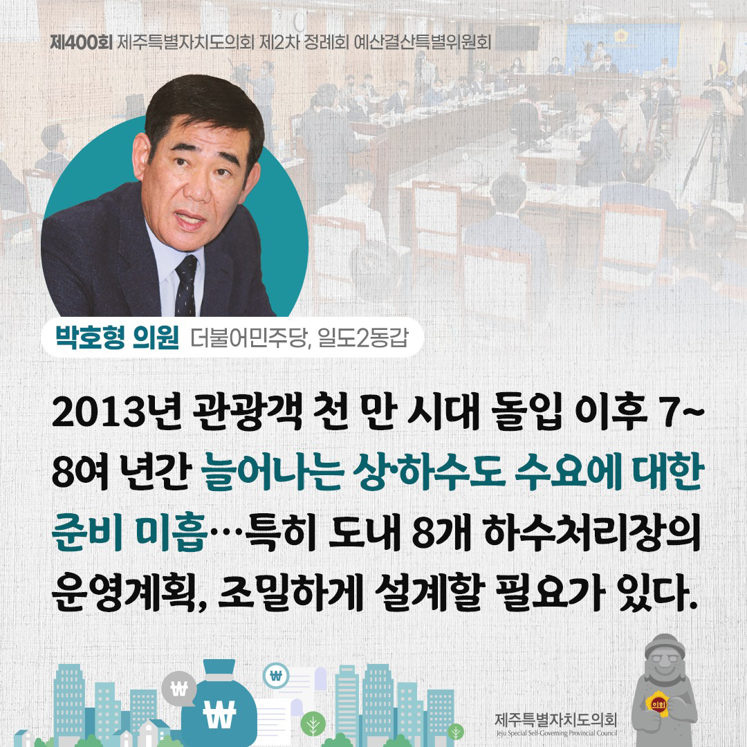 (박호형 의원/더불어민주당, 일도2동갑)2013년 관광객 천 만 시대 돌입 이후 7~8여 년간 늘어나는 상하수도 수요에 대한 준비 미흡... 특히 도내 8개 하수처리장의 운영계획, 조밀하게 설계할 필요가 있다.