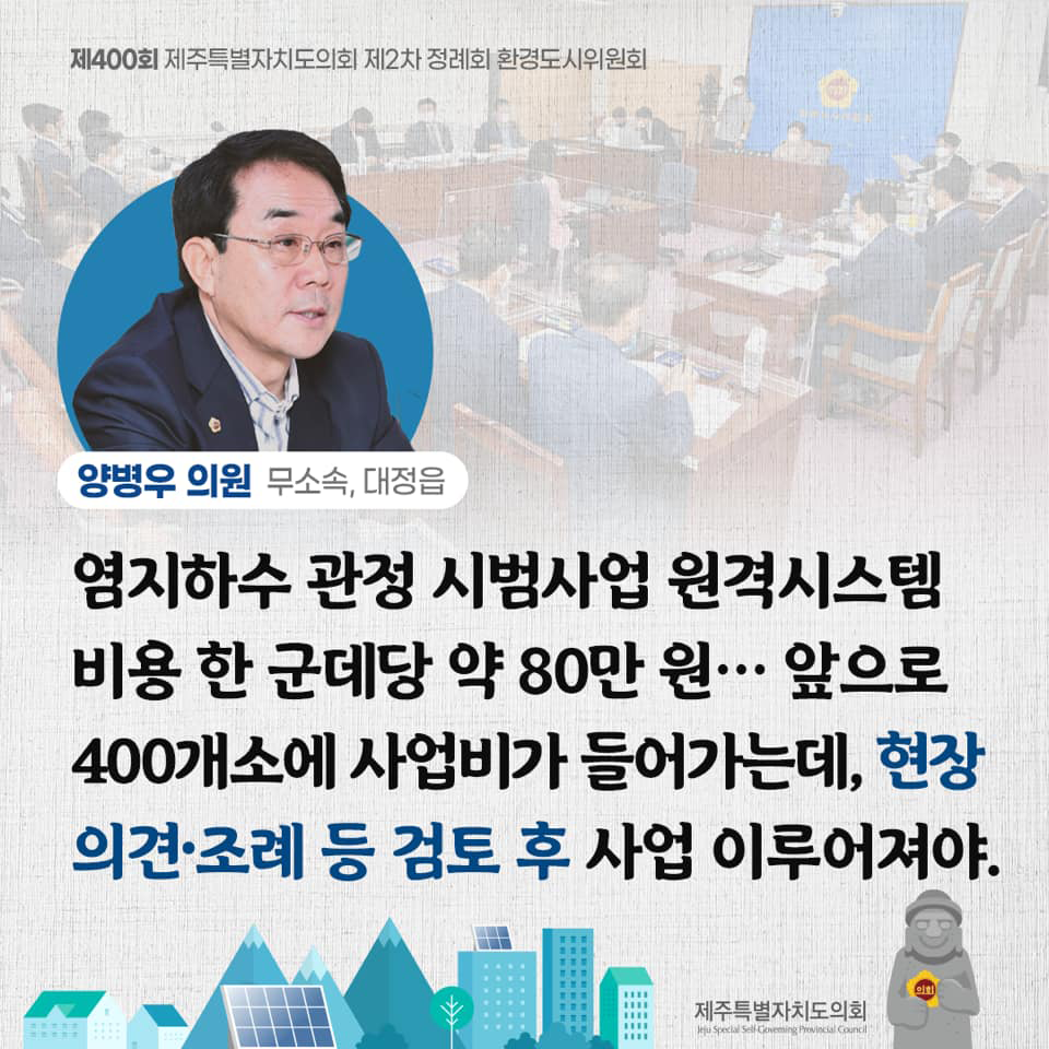 양병우의원(무소속, 대정읍)염지하수 관정 시범사업 원격시스템 비용 한 군데당 약80만원...앞으로 400개소에 사업비가 들어가는데, 현장 의견조례 등 검토 후 사업 이루어져야.