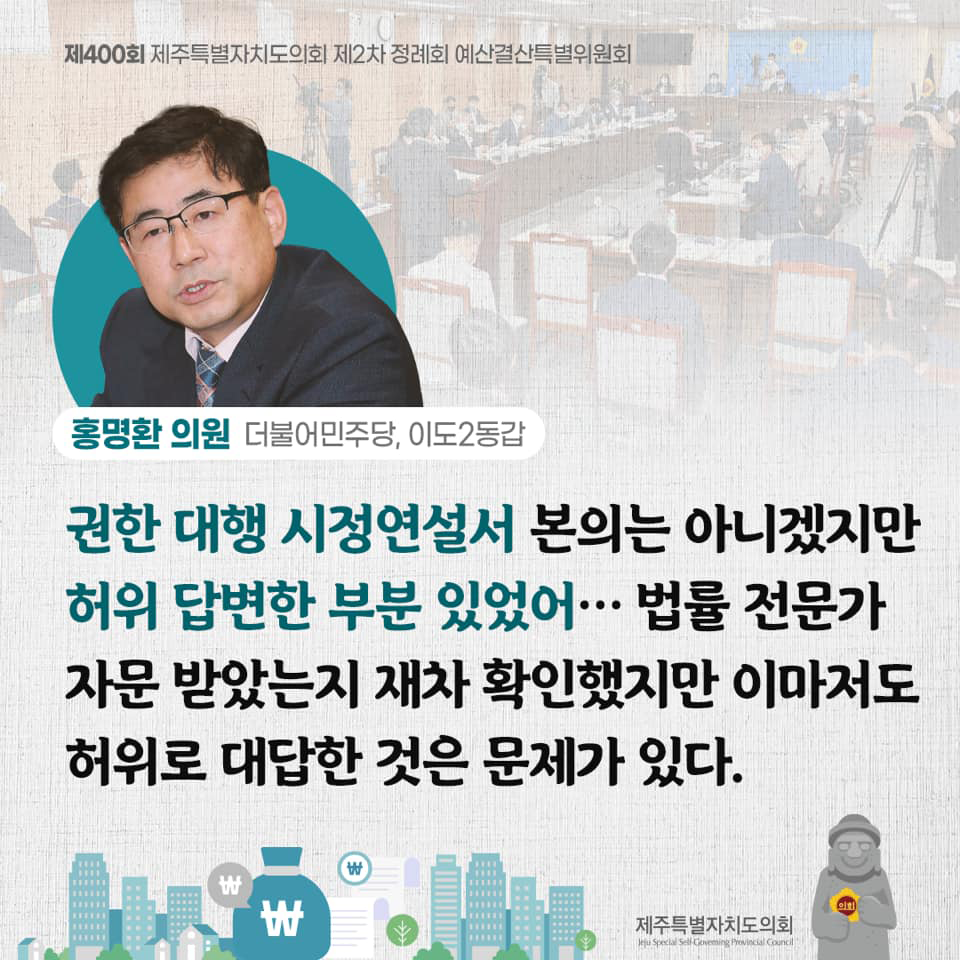 홍명환의원(더불어민주당, 이도2동갑) 권한 대행 시정연설서 본의는 아니겠지만 허위 답변한 부분 있었어... 법률 전문가 자문 받았는지 재차 확인했디만 이마저도 허위로 대답한 것은 문제가 있다.