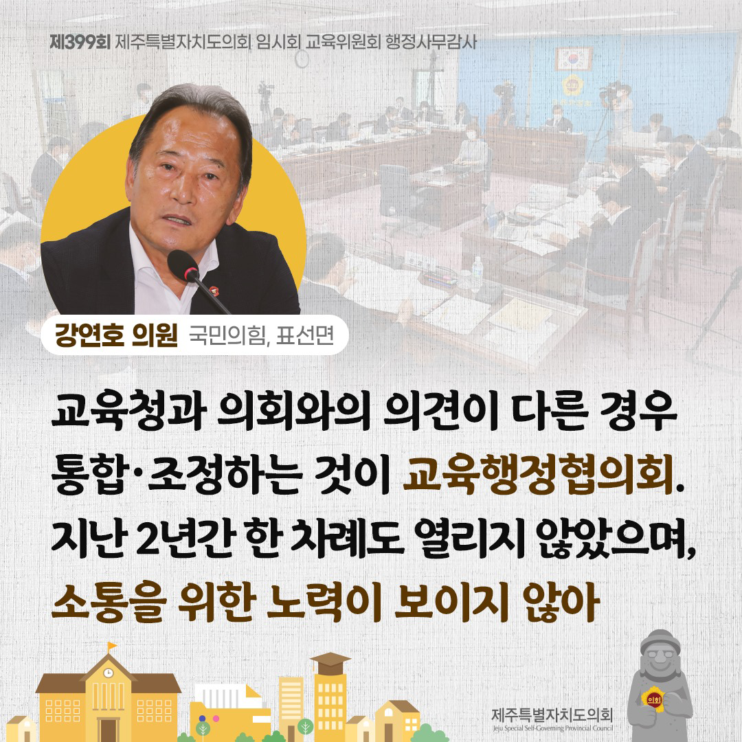 강연호 의원(국민의 힘, 표선면) 교육청과 의회와의 의견이 다른 경우 통합 조정하는것이 교육행정협의회 지난 2년간 한 차례도 열리지 않았으며, 소통을 위한 노력이 보이지 않아