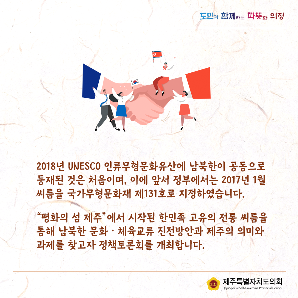 2018년 UNESCO 인류무형문화유산에 남북한이 공동으로 등재된 것은 처음이며, 이에 앞서 정부에서는 2017년 1월 씨름을 국가무형문화재 제131호로 지정하였습니다.  