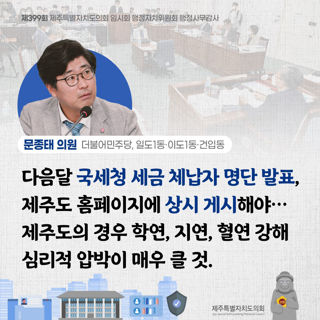 (문종태 의원/더불어민주당, 일도1동ㆍ이도1동ㆍ건입동) 다음달 국세청 세금 체납자 명단 발표, 제주도 홈페이지에 상시 게시해야... 제주도의 경우 학연, 지연, 혈연 강해 심리적 압박이 매우 클 것.