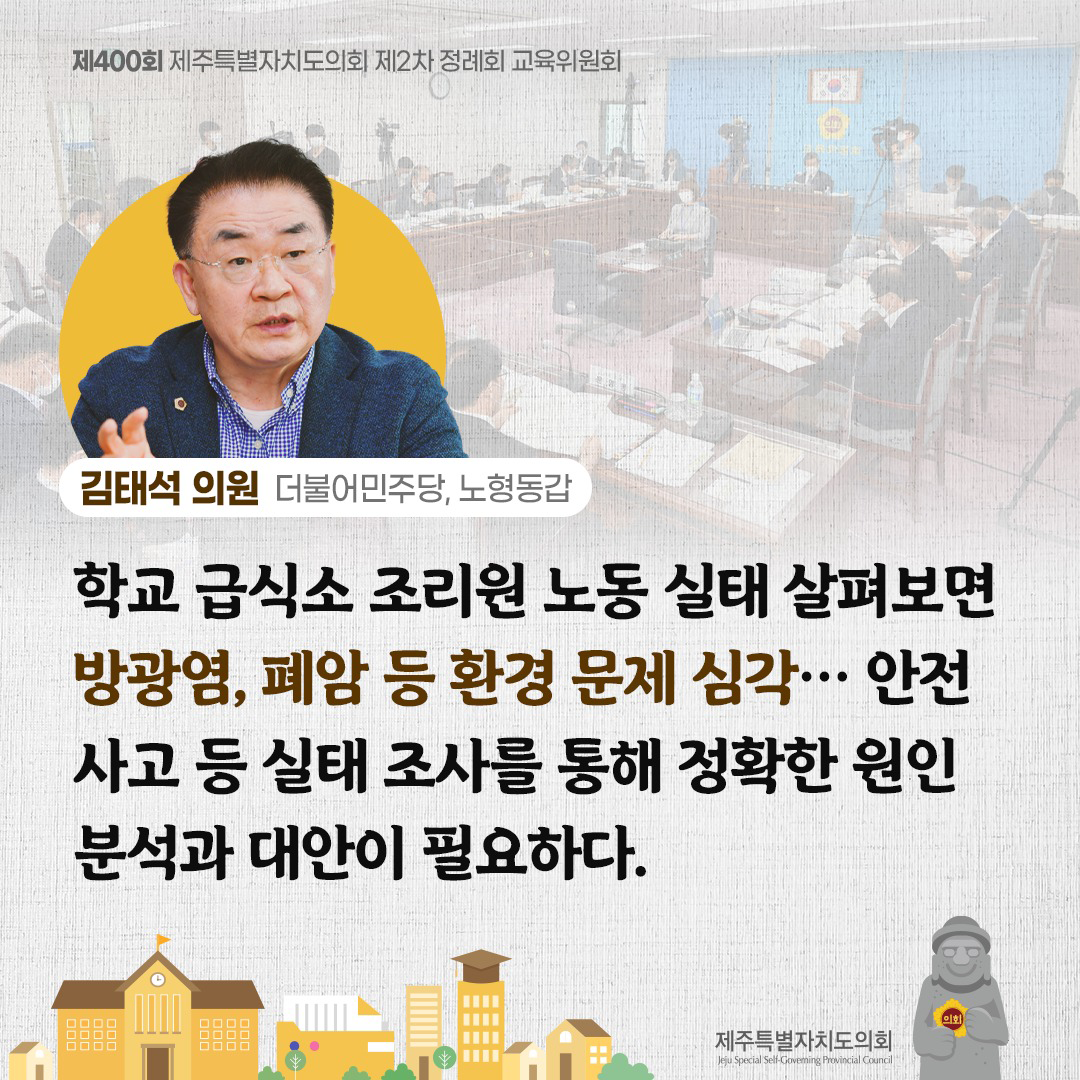 (김태석 의원/더불어민주당, 노형동갑) 학교 급식소 조리원 노동 실태 살펴보면 방광염, 폐암 등 환경문제 심각... 안전사고 등 조사를 통해 정확한 원인 분석과 대안이 필요하다.