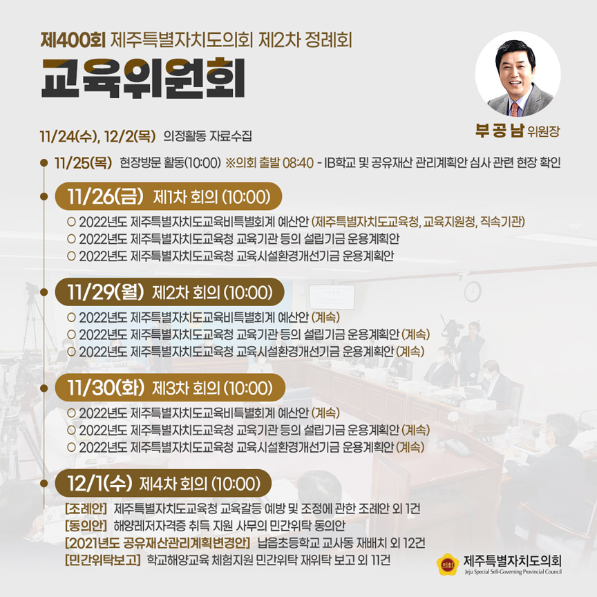 제400회 제주특별자치도의회 제2차 정례회 교육위원회(부공남위원장)  11/24(수), 12/2(목) 의정활동 자료수집  11/25(목) 현장방문 활동(10:00) ※의회출발 08:40-IB학교 및 공유재산 관리 계획