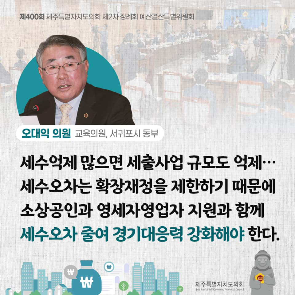오대익의원(교육의원, 서귀포시 동부) 세수억제 많으면 세출사업 규모도 억제... 세수오차는 확장재정을 제한하기 대문에 소상공인과 영세자영업자 지원과 함께 세수오차 줄여 경기대응력 강화해야 한다.