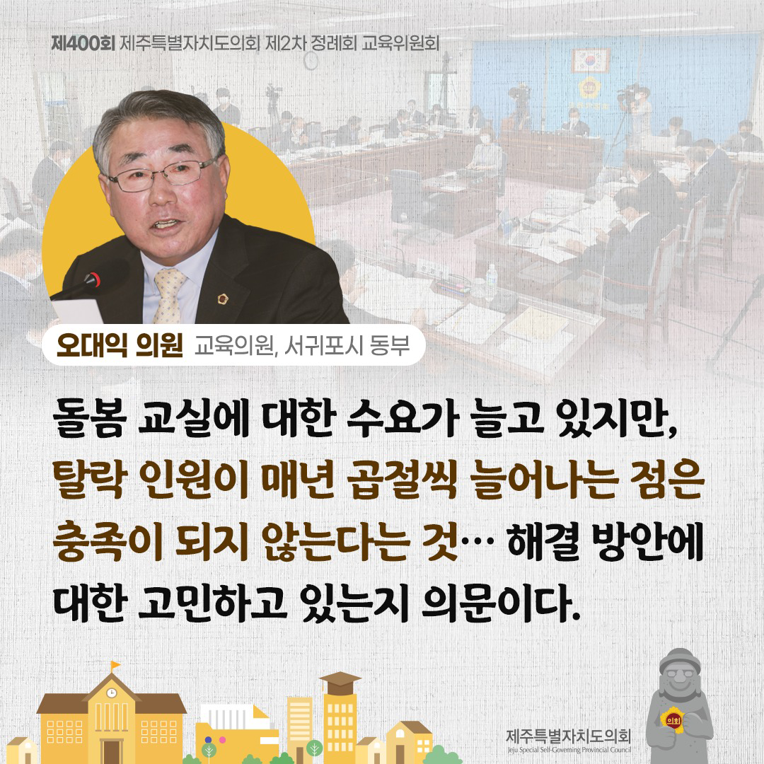 (오대익 의원/교육의원, 서귀포시 동부) 돌봄 교실에 대한 수요가 늘고 있지만, 탈락 인원이 매년 곱절씩 늘어나는 점은 충족이 되지 않는다는 것... 해결방안에 대한 고민하고 있는지 의문이다.