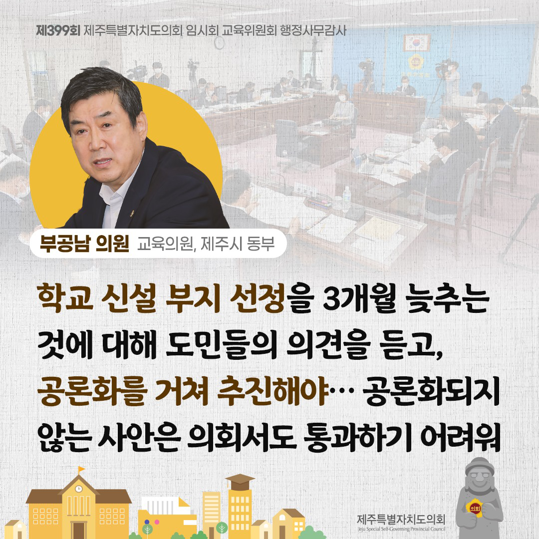 부공남 의원(교육의원, 제주시 동부) 학교 신설 부지 선정을 3개월 늦추는 것에 대해 도민들의 의견을 듣고, 공론화를 거쳐 추진해야... 공론화되지 않는 사안은 의회서도 통과하기 어려워