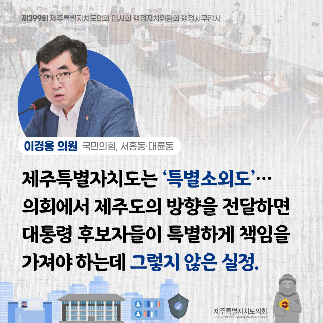 (이경용 의원/국민의힘, 서홍동ㆍ대륜동) 제주특별자치도는 '특별소외도'... 의회에서 제주도의 방향을 전달하면 대통령 후보자들이 특별하게 책임을 가져야 하는데 그렇지 않은 실정.