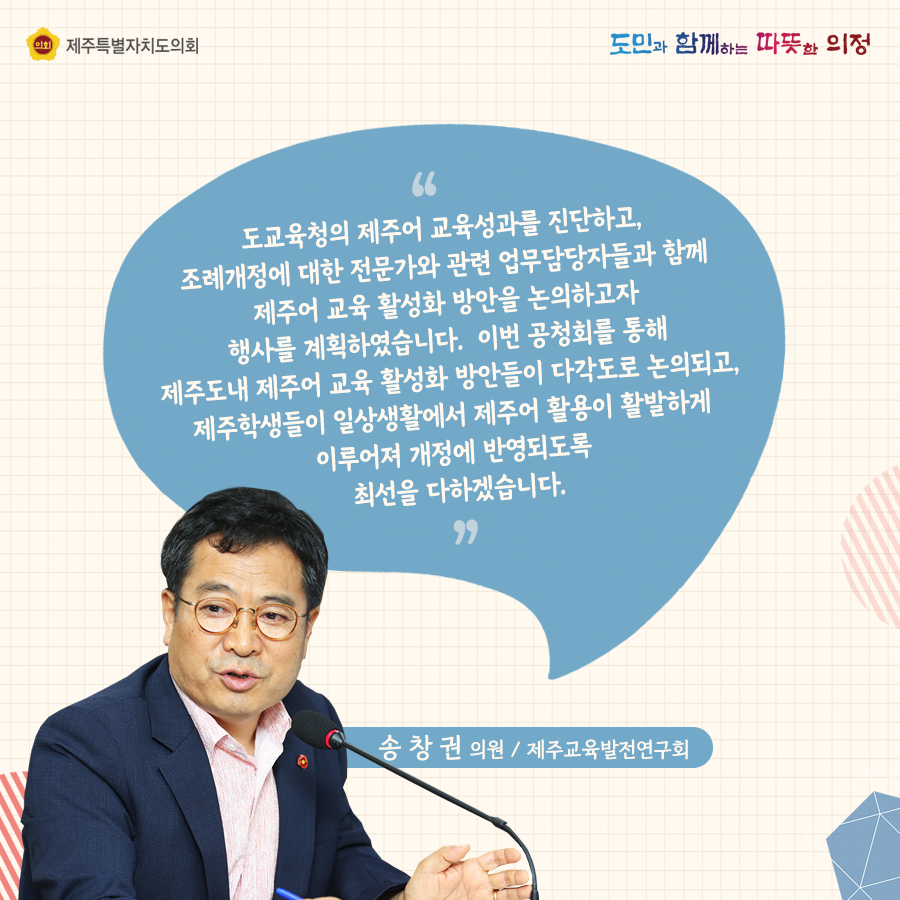 도교육청의 제주어 교육성과를 진단하고, 조례개정에 대한 전문가와 관련 업무담당자들과 함께 제주어 교육 활성화 방안을 논의하고자 행사를 계획하였습니다. 이번 공청회를 통해 제주도내 제주어교육 활성화 방안들이 다각도로 논의되고, 제주학생들이 일상생활에서 제주어 활용이 활발하게 이루어져 개정에 반영되도록 최선을 다하겠습니다.