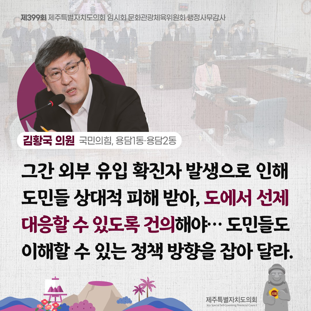 김황국 의원(국민의 힘, 용담1동/용담2동) 그간 외부 유입 확진자 발생으로 인해 도민들 상대적 피해받아, 도에서 선제 대응할 수 있도록 건의해야... 도민들도 이해할 수 있는 정책 방향을 잡아달라.