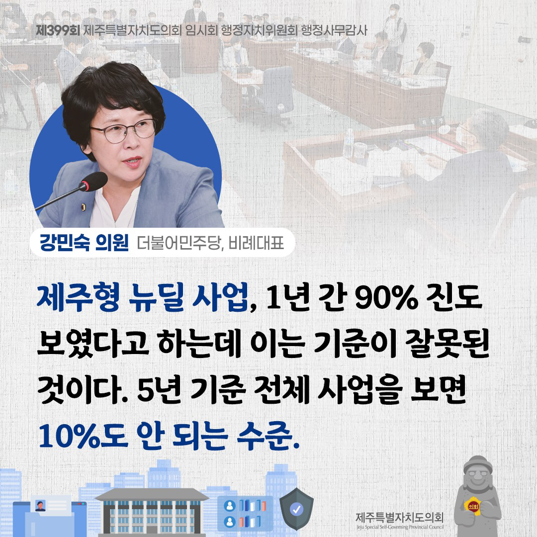 (강민숙 의원/더불어민주당, 비례대표) 제주형 뉴딜사업, 1년간 90% 진도보였다고 하는데 이는 기준이 잘못된 것이다. 5년 기준 전체 사업을 보면 10%도 안되는 수준.