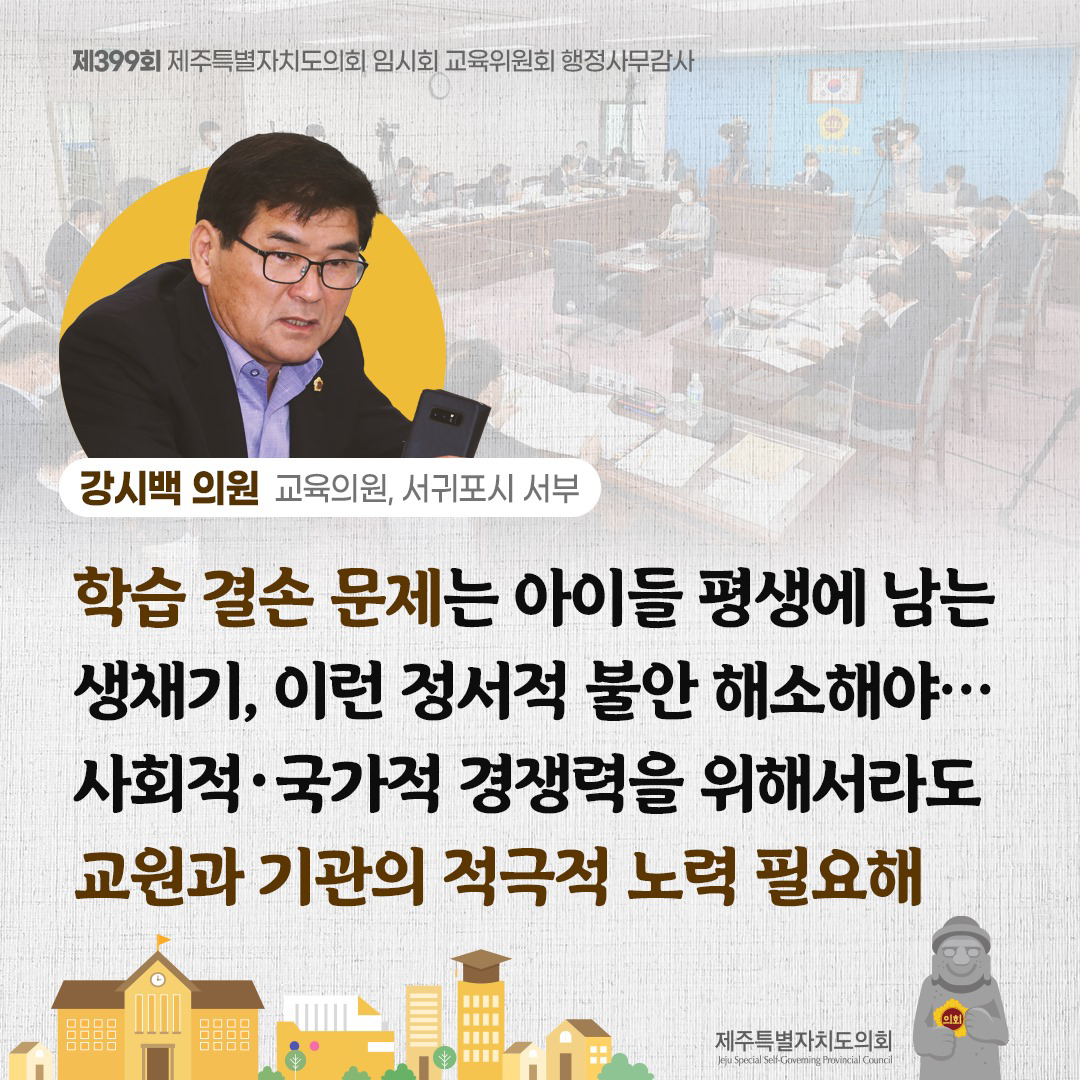 강시백 의원(교육의원, 서귀포시 서부) 학습 결손 문제는 아이들 평생에 남는 생채기, 이런 정서적 불안 해소해야... 사회적/국가적 경쟁력을 위해서라도 교원과 기관의 적극적 노력 필요해