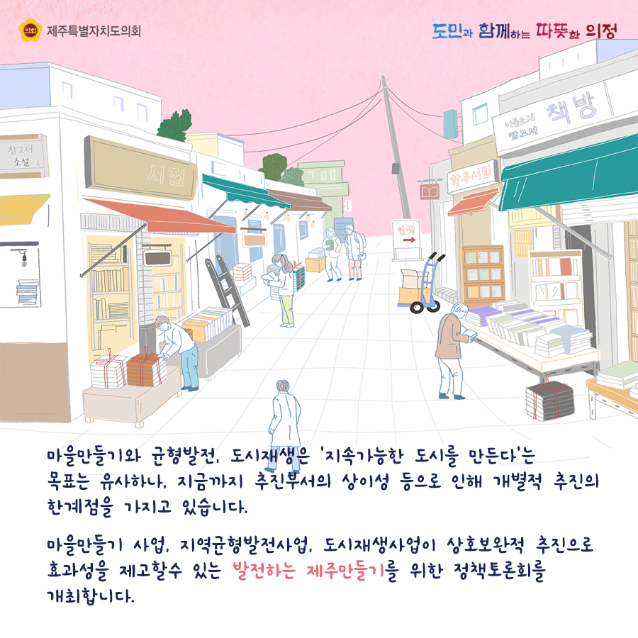 마을만들기와 균형발전, 도시재생은 '지속가능한 도시를 만든다'는 목표는 유사하나 지금까지 추진부서의 상이성등으로 인해 개별적 추진의 한계점을 가지고 있습니다.  마을만들기 사업, 지역균형발전사업, 도시재생사업이 상호보완적 추진으로 효과성을 제고할 수 있는 발전하는 제주만들기를 위한 정책토론회를 개최합니다.
