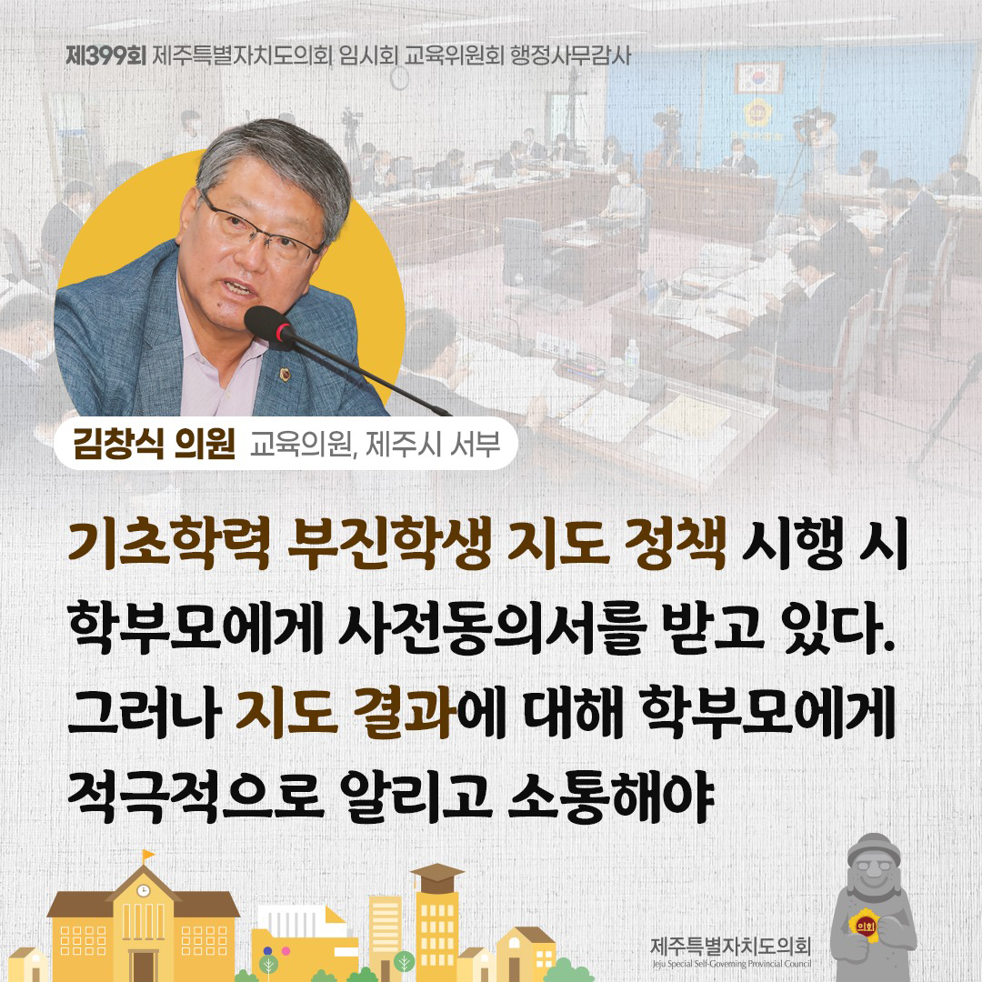 김창식 의원(교육의원, 제주시 서부) 기초학력 부진학생 지도 정책 시행 시 학부모에게 사전동의서를 받고 있다. 그러나 지도 결과에 대해 학부모에게 적극적으로 알리고 소통해야