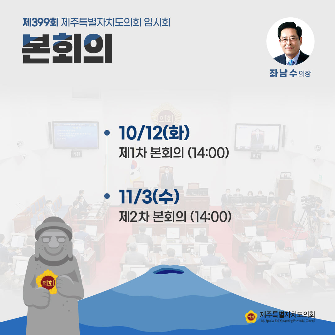 제399회 제주특별자치도의회 임시회 본회의  -10/12(화) 제1차 본회의(14:00)  -11/3(수) 제2차 본회의(14:00)