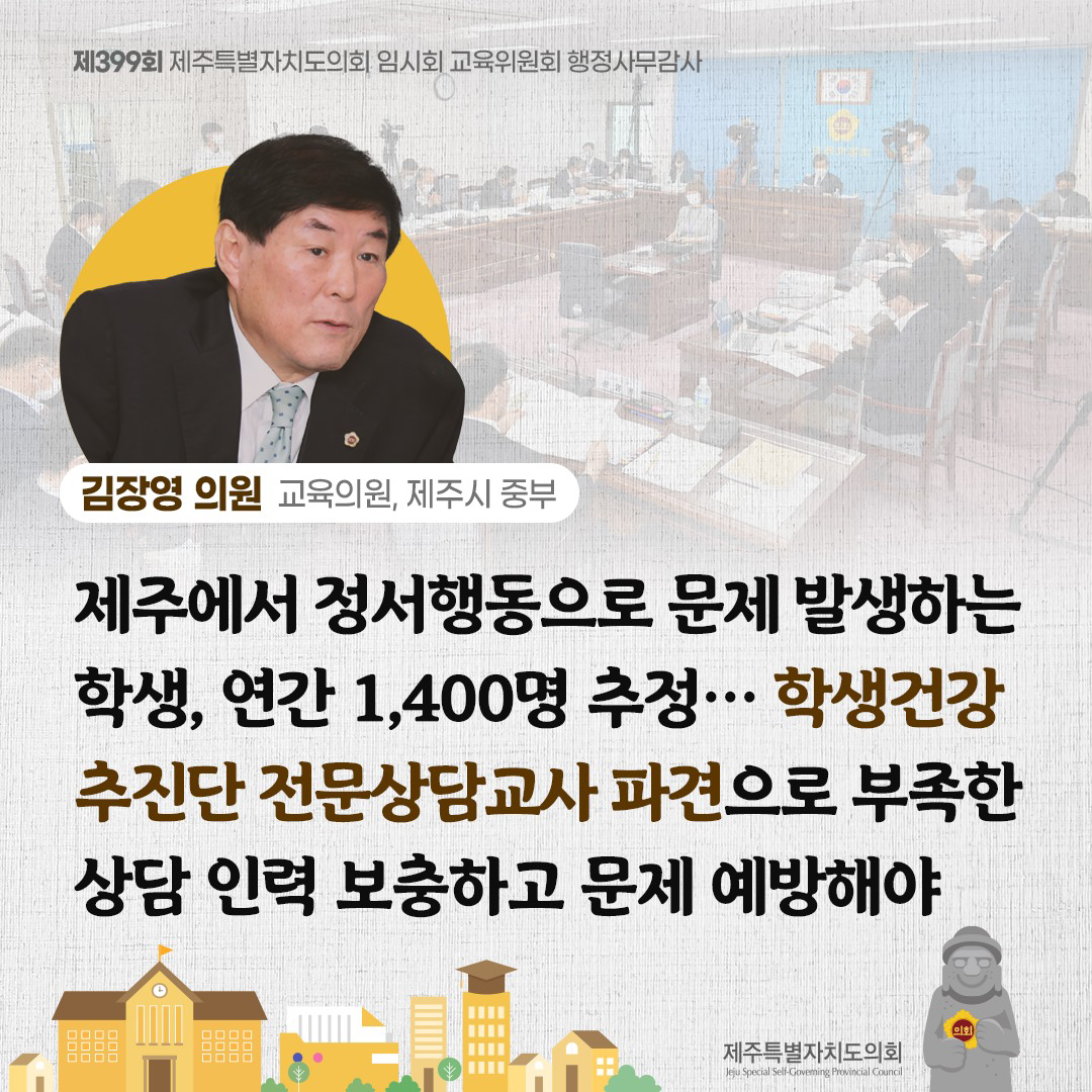 김장영 의원(교육의원, 제주시 중부) 제주에서 정서행동으로 문제 발생하는 학생, 연간 1,400명 추정.. 학생건강 추진단 전문상담교사 파견으로 부족한 상담 인력 보충하고 문제 예방해야