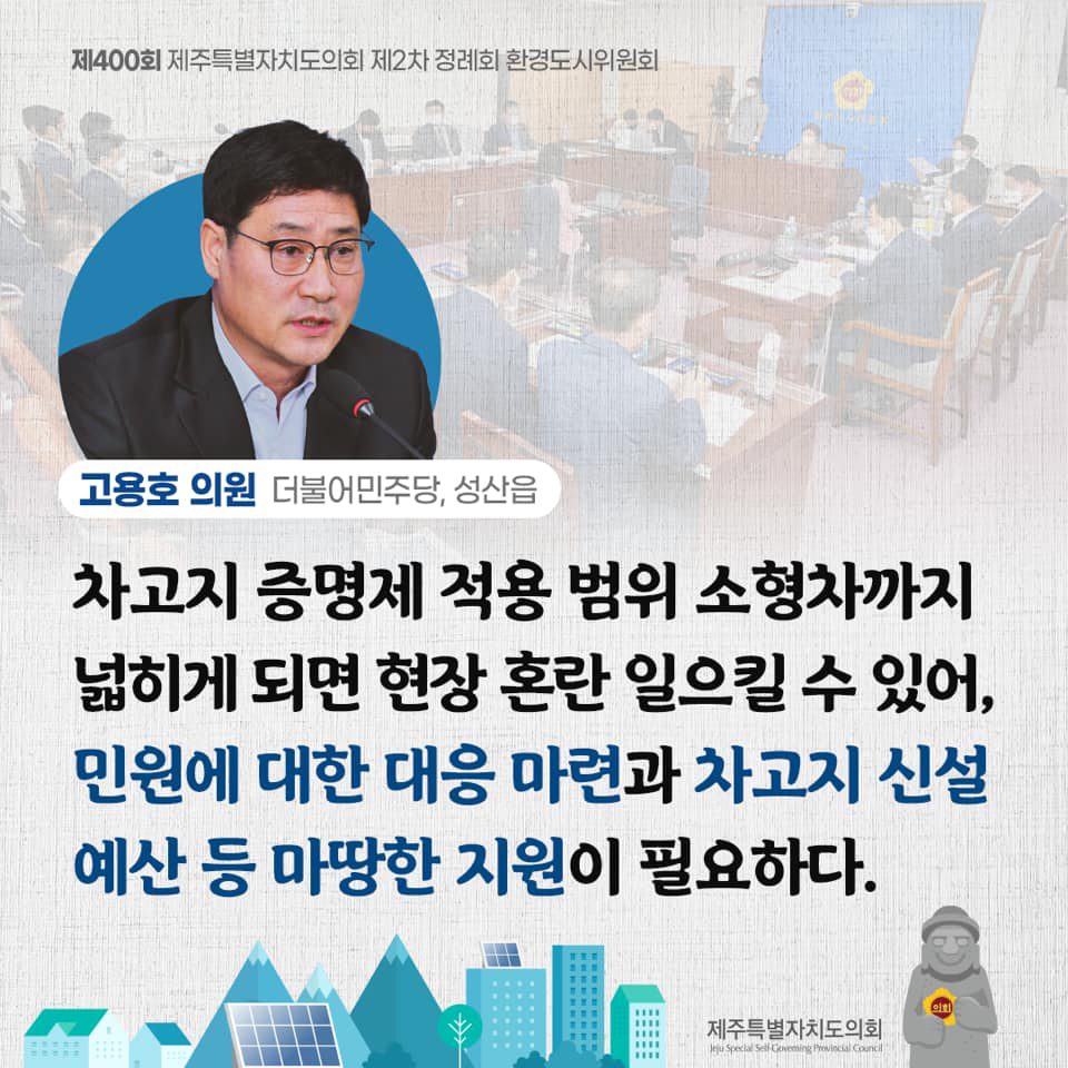 고용호의원(더불어민주당,성산읍) 차고지 증명제 적용범위 소형차까지 넓히게 되면 현장 혼란 일으킬 수 있어, 민원에 대한 대응마련과 차고지 신설예산 등 마땅한 지원이 필요하다.