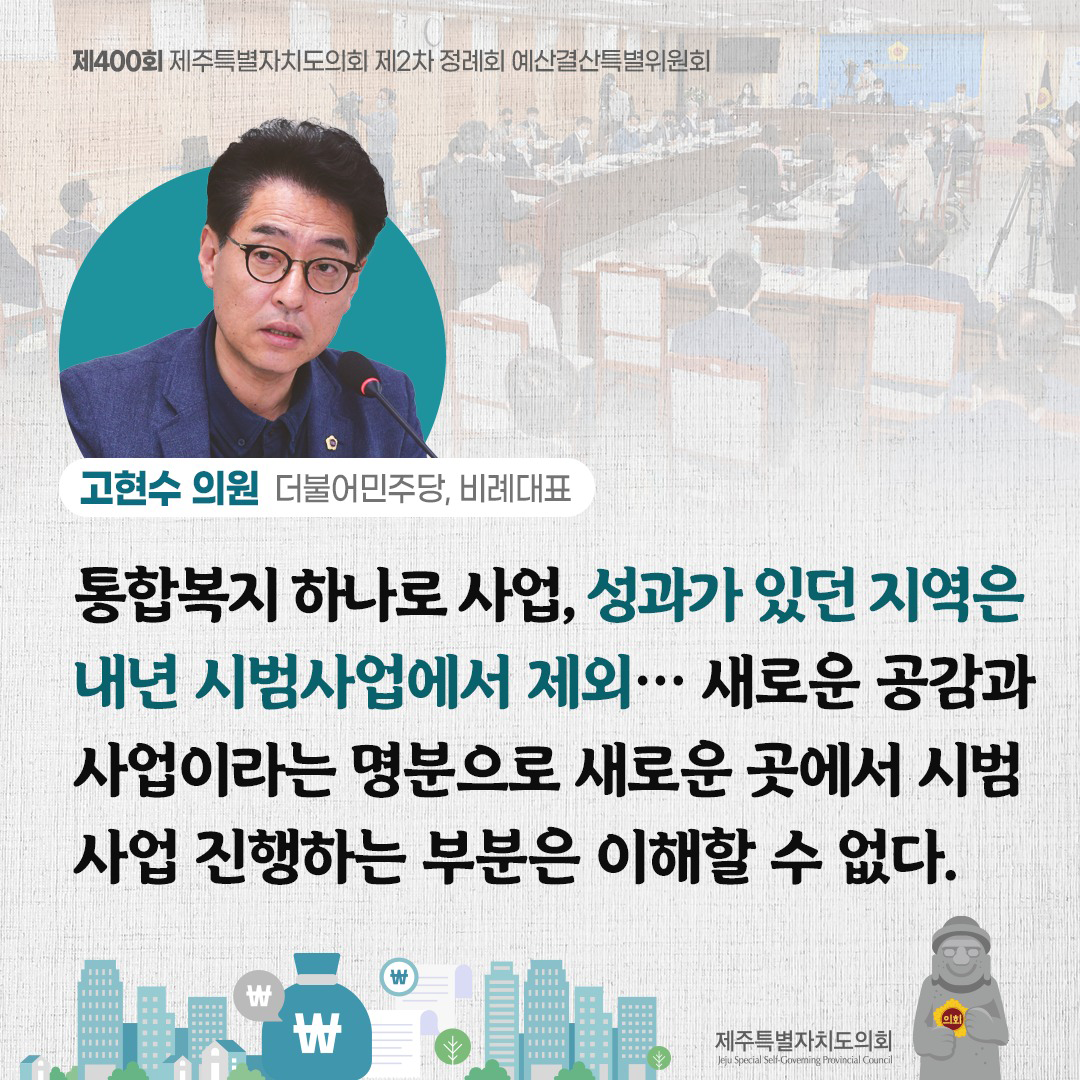 (고현수 의원/더불어민주당, 비례대표) 통합복지 하나로 사업, 성과가 있던 지역은 내년 시범사업에서 제외... 새로운 공감과 사업이라는 명분으로 새로운 곳에서 시범사업 진행하는 부분은 이해할 수 없다.